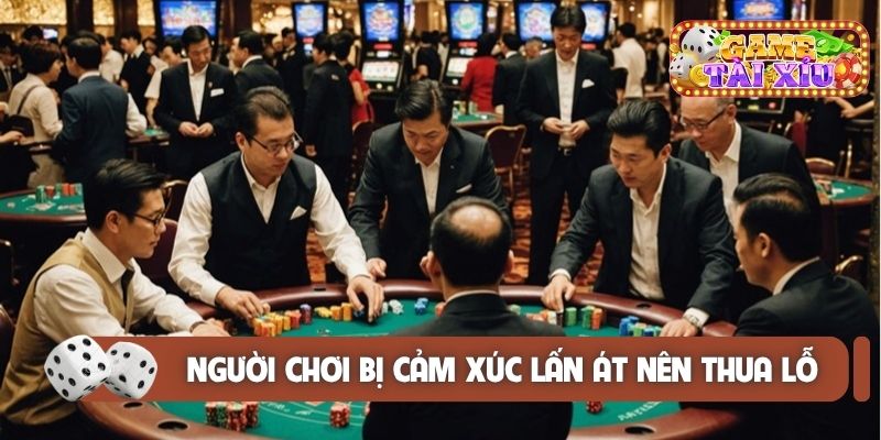 Nhiều người chơi bị cảm xúc lấn át dẫn đến thua lỗ