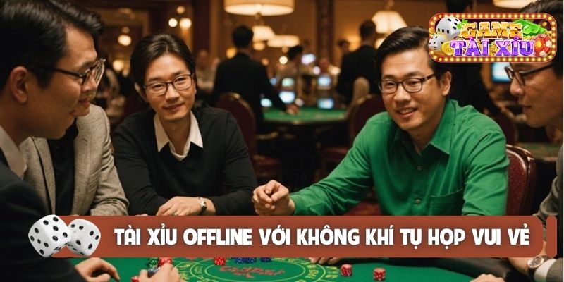 Tài xỉu offline với không khí tụ họp vui vẻ